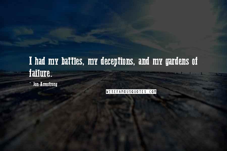 Jon Armstrong Quotes: I had my battles, my deceptions, and my gardens of failure.