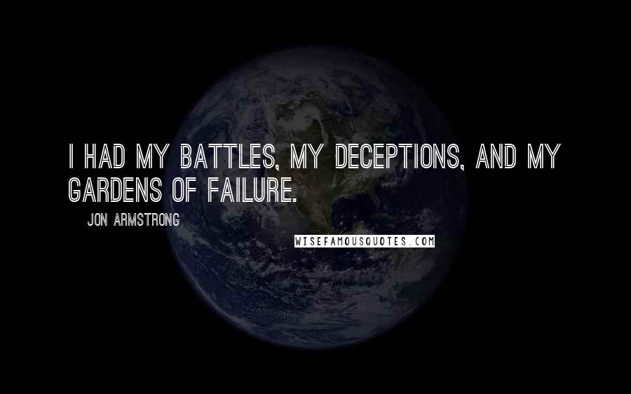 Jon Armstrong Quotes: I had my battles, my deceptions, and my gardens of failure.