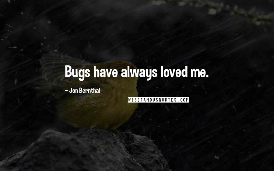 Jon Bernthal Quotes: Bugs have always loved me.