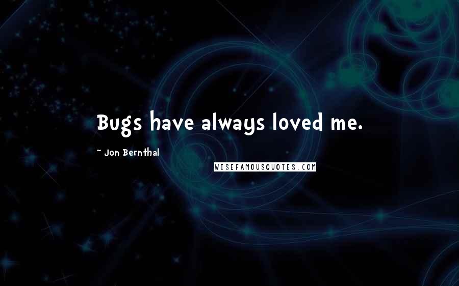 Jon Bernthal Quotes: Bugs have always loved me.