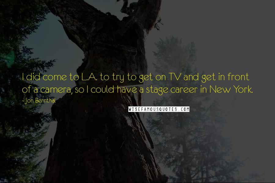 Jon Bernthal Quotes: I did come to L.A. to try to get on TV and get in front of a camera, so I could have a stage career in New York.