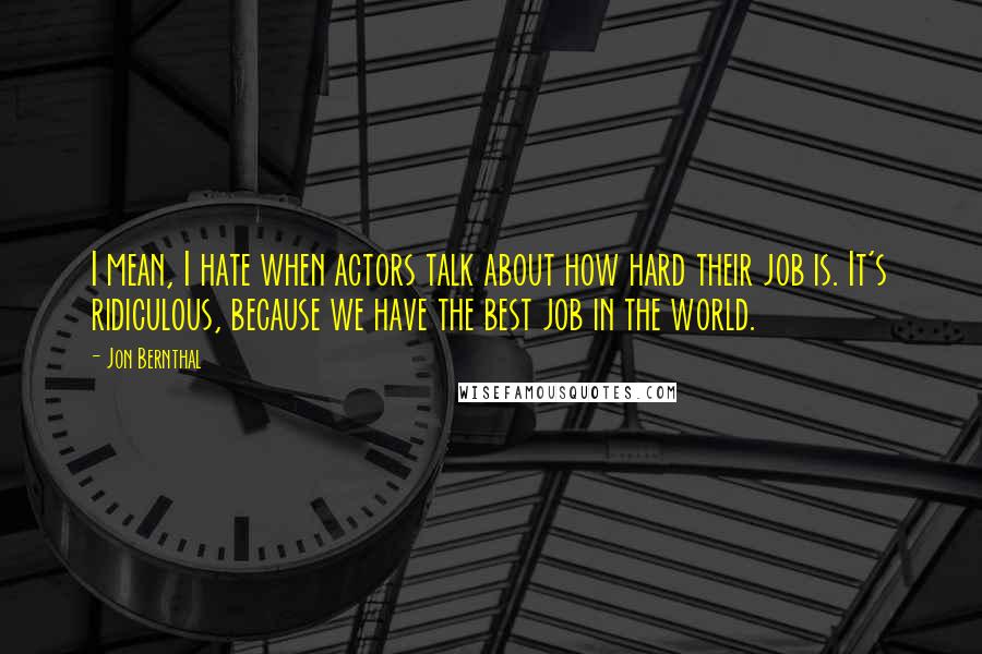 Jon Bernthal Quotes: I mean, I hate when actors talk about how hard their job is. It's ridiculous, because we have the best job in the world.