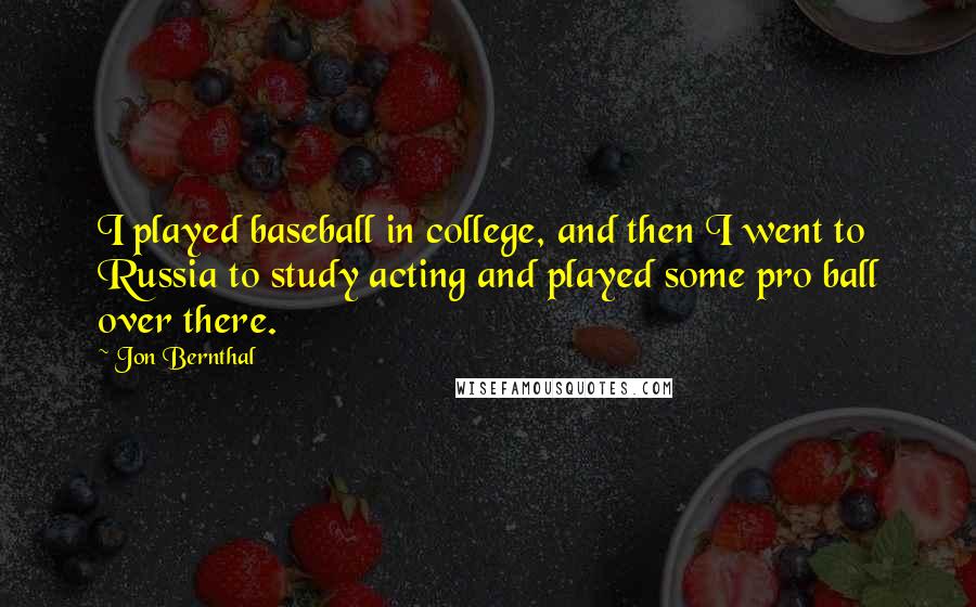 Jon Bernthal Quotes: I played baseball in college, and then I went to Russia to study acting and played some pro ball over there.