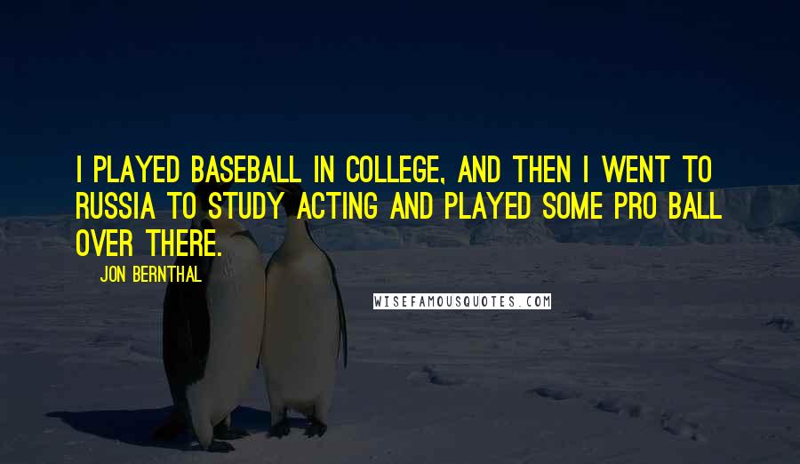 Jon Bernthal Quotes: I played baseball in college, and then I went to Russia to study acting and played some pro ball over there.