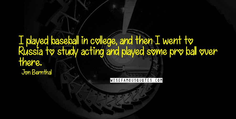 Jon Bernthal Quotes: I played baseball in college, and then I went to Russia to study acting and played some pro ball over there.