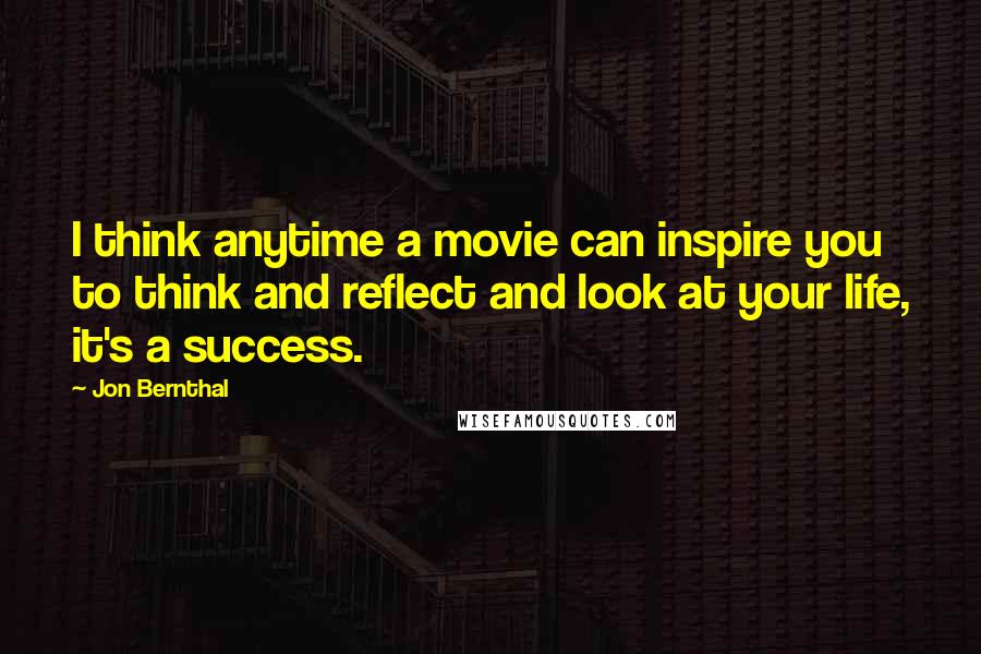 Jon Bernthal Quotes: I think anytime a movie can inspire you to think and reflect and look at your life, it's a success.