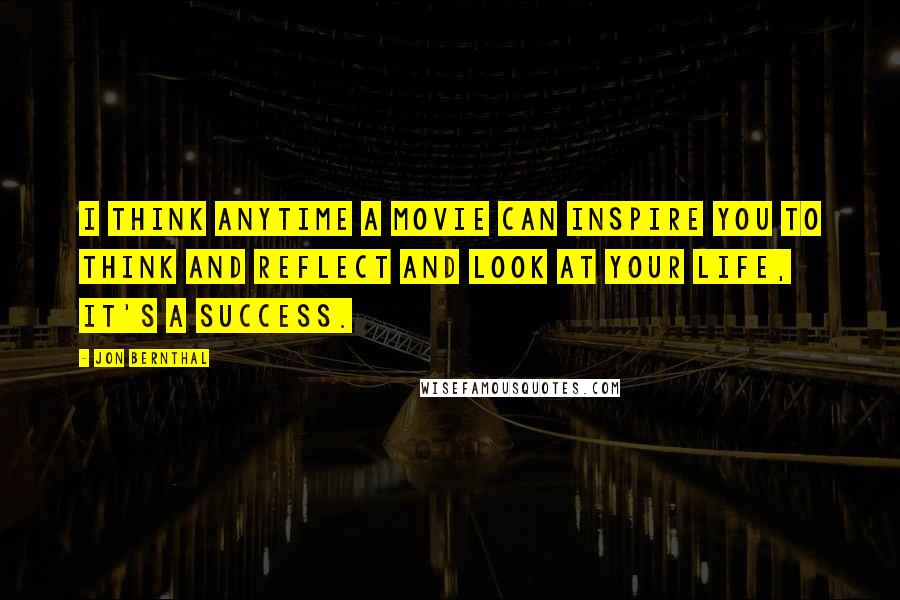 Jon Bernthal Quotes: I think anytime a movie can inspire you to think and reflect and look at your life, it's a success.