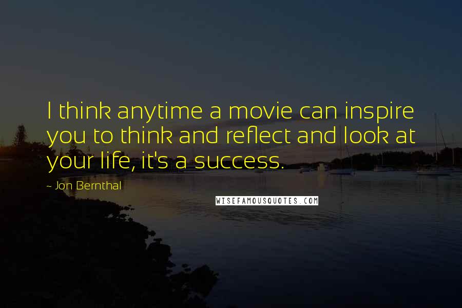 Jon Bernthal Quotes: I think anytime a movie can inspire you to think and reflect and look at your life, it's a success.