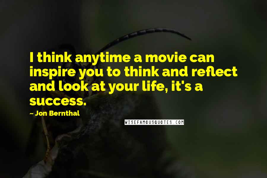 Jon Bernthal Quotes: I think anytime a movie can inspire you to think and reflect and look at your life, it's a success.