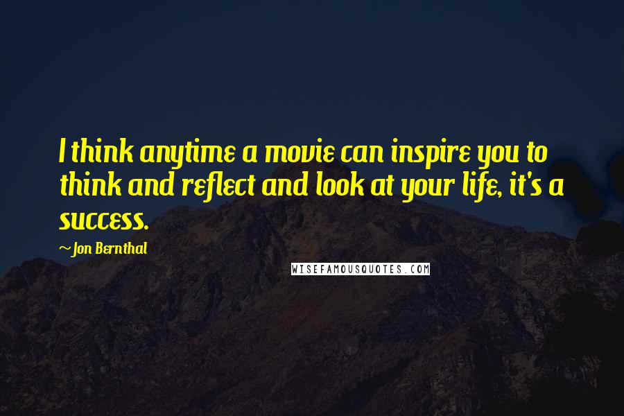 Jon Bernthal Quotes: I think anytime a movie can inspire you to think and reflect and look at your life, it's a success.