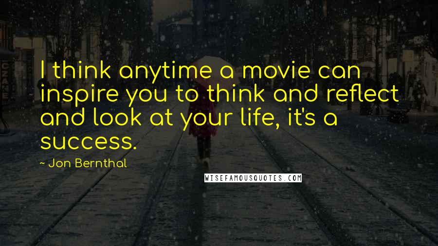 Jon Bernthal Quotes: I think anytime a movie can inspire you to think and reflect and look at your life, it's a success.