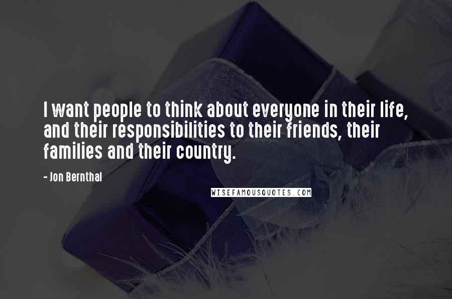 Jon Bernthal Quotes: I want people to think about everyone in their life, and their responsibilities to their friends, their families and their country.