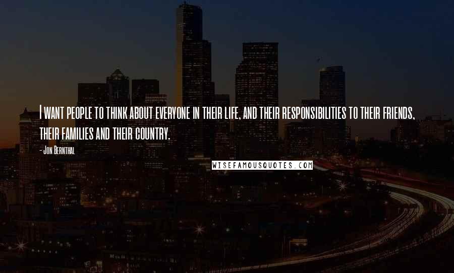 Jon Bernthal Quotes: I want people to think about everyone in their life, and their responsibilities to their friends, their families and their country.