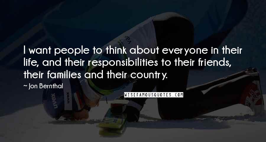 Jon Bernthal Quotes: I want people to think about everyone in their life, and their responsibilities to their friends, their families and their country.