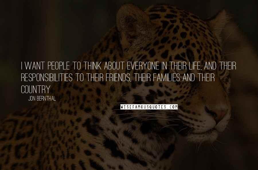 Jon Bernthal Quotes: I want people to think about everyone in their life, and their responsibilities to their friends, their families and their country.
