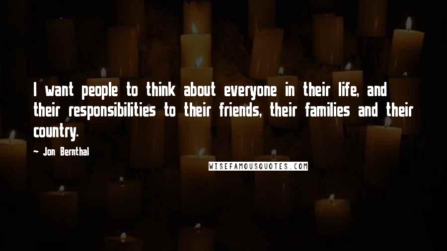 Jon Bernthal Quotes: I want people to think about everyone in their life, and their responsibilities to their friends, their families and their country.