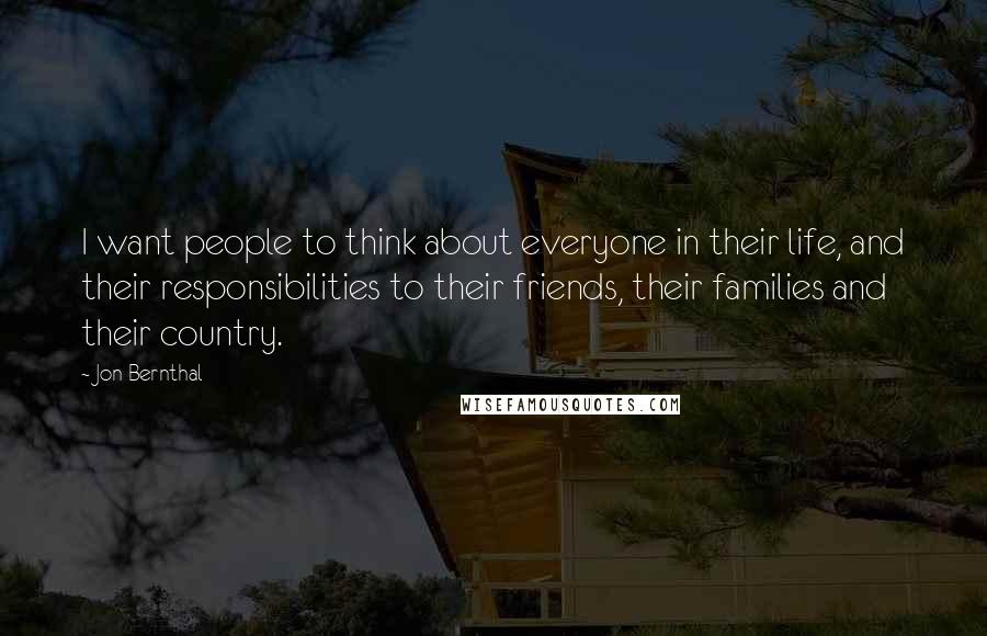 Jon Bernthal Quotes: I want people to think about everyone in their life, and their responsibilities to their friends, their families and their country.