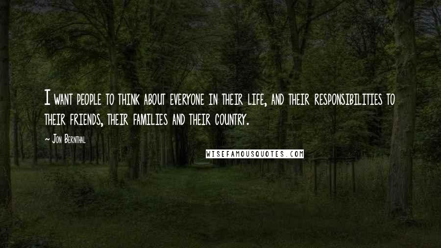 Jon Bernthal Quotes: I want people to think about everyone in their life, and their responsibilities to their friends, their families and their country.