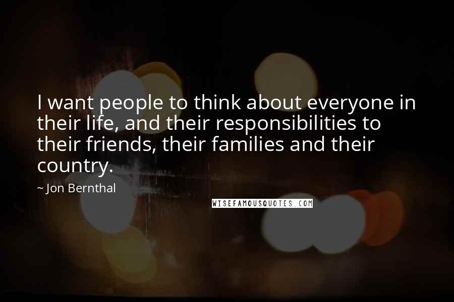 Jon Bernthal Quotes: I want people to think about everyone in their life, and their responsibilities to their friends, their families and their country.