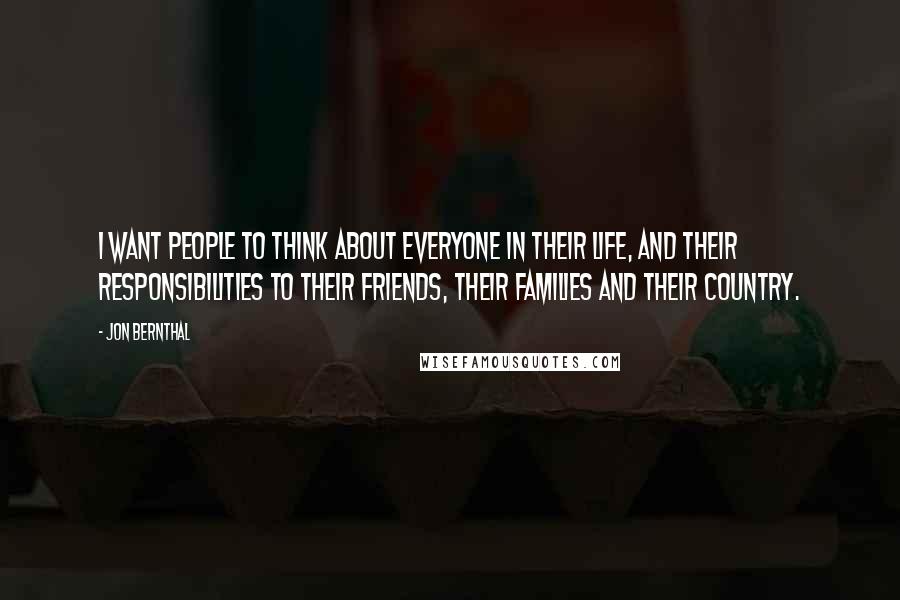 Jon Bernthal Quotes: I want people to think about everyone in their life, and their responsibilities to their friends, their families and their country.