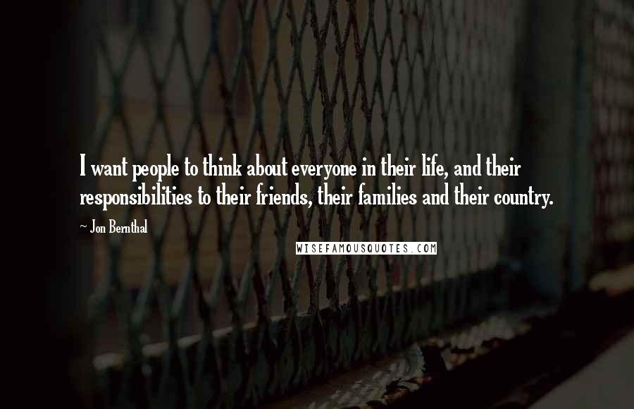 Jon Bernthal Quotes: I want people to think about everyone in their life, and their responsibilities to their friends, their families and their country.