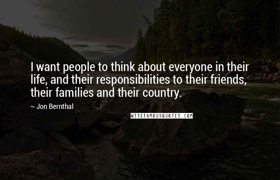 Jon Bernthal Quotes: I want people to think about everyone in their life, and their responsibilities to their friends, their families and their country.