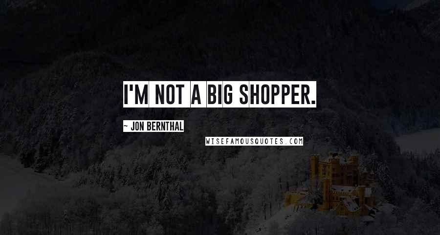 Jon Bernthal Quotes: I'm not a big shopper.