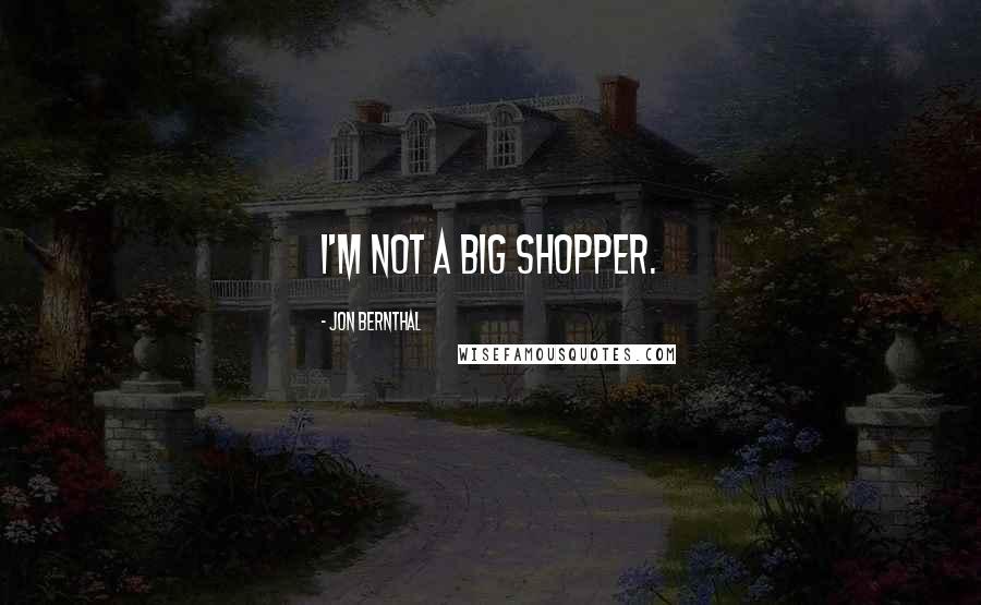 Jon Bernthal Quotes: I'm not a big shopper.