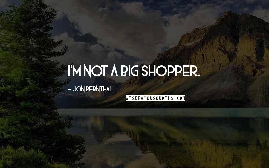 Jon Bernthal Quotes: I'm not a big shopper.