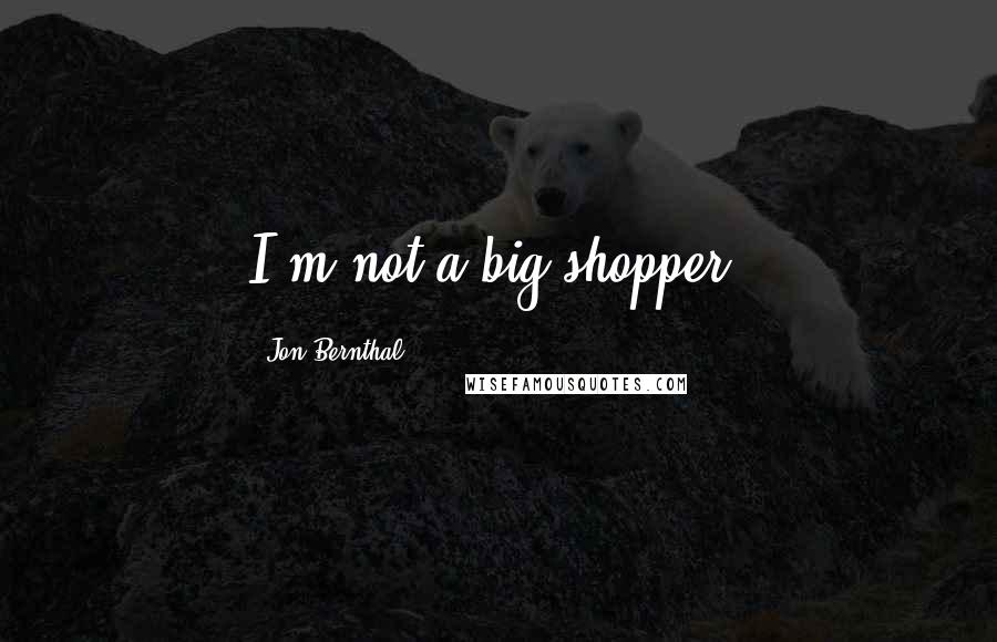 Jon Bernthal Quotes: I'm not a big shopper.