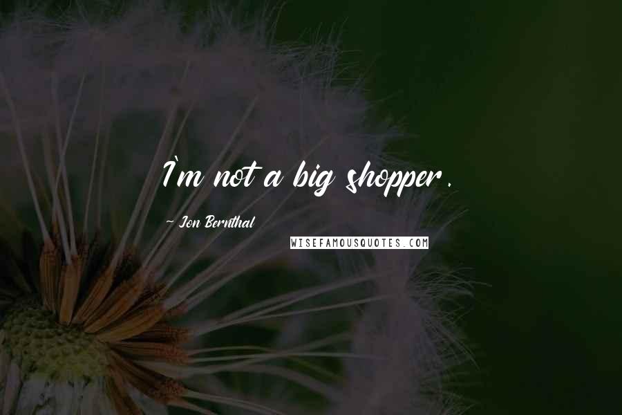 Jon Bernthal Quotes: I'm not a big shopper.