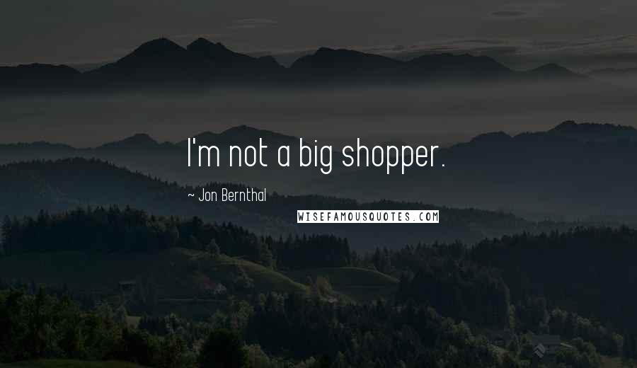 Jon Bernthal Quotes: I'm not a big shopper.