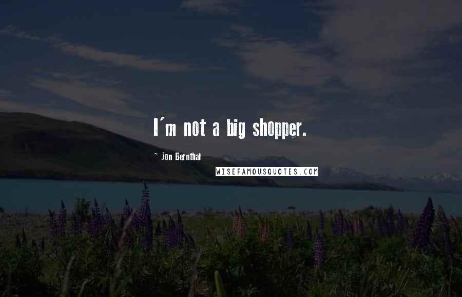 Jon Bernthal Quotes: I'm not a big shopper.