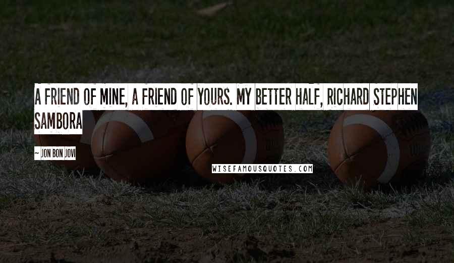 Jon Bon Jovi Quotes: A friend of mine, a friend of yours. My better half, Richard Stephen Sambora