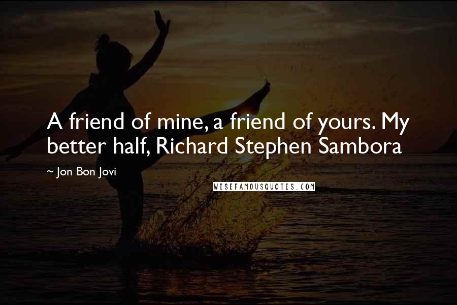 Jon Bon Jovi Quotes: A friend of mine, a friend of yours. My better half, Richard Stephen Sambora