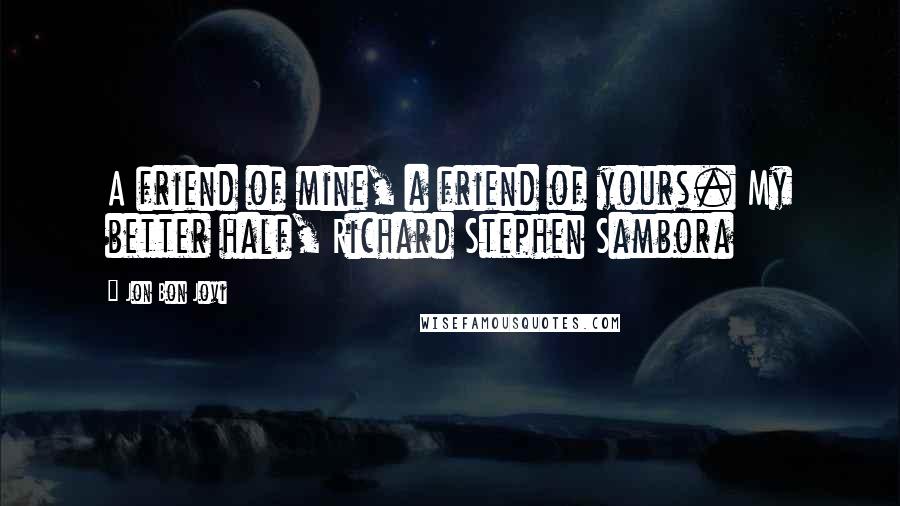 Jon Bon Jovi Quotes: A friend of mine, a friend of yours. My better half, Richard Stephen Sambora