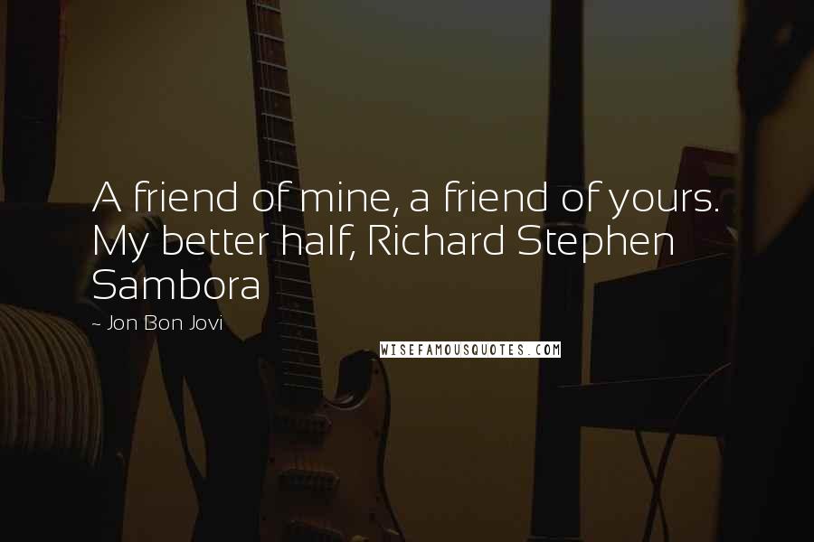 Jon Bon Jovi Quotes: A friend of mine, a friend of yours. My better half, Richard Stephen Sambora