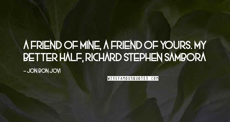 Jon Bon Jovi Quotes: A friend of mine, a friend of yours. My better half, Richard Stephen Sambora