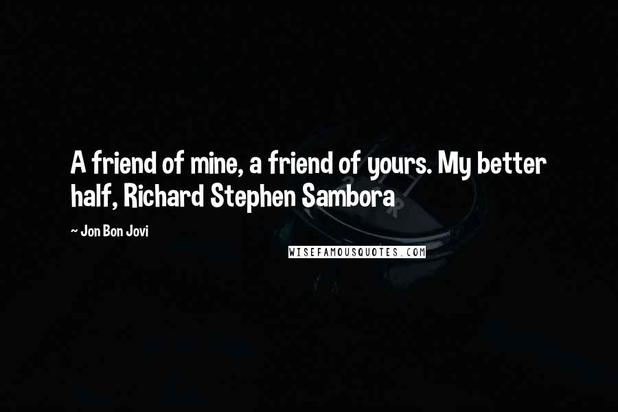 Jon Bon Jovi Quotes: A friend of mine, a friend of yours. My better half, Richard Stephen Sambora