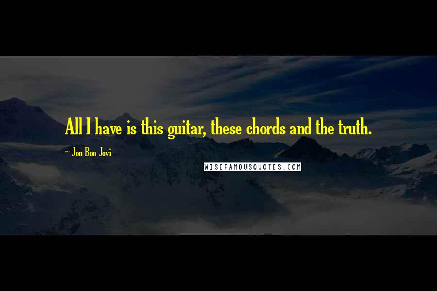 Jon Bon Jovi Quotes: All I have is this guitar, these chords and the truth.