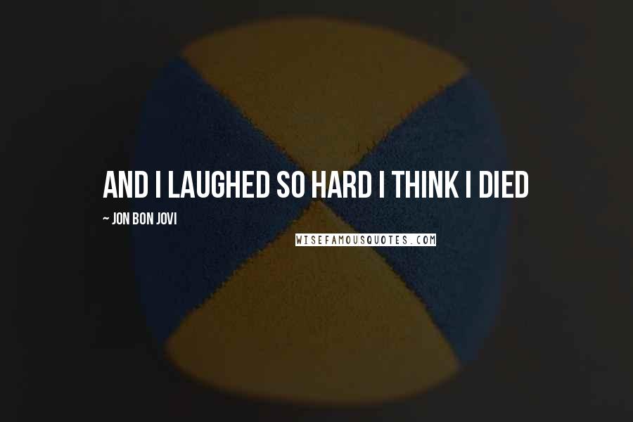 Jon Bon Jovi Quotes: And I laughed so hard I think I died