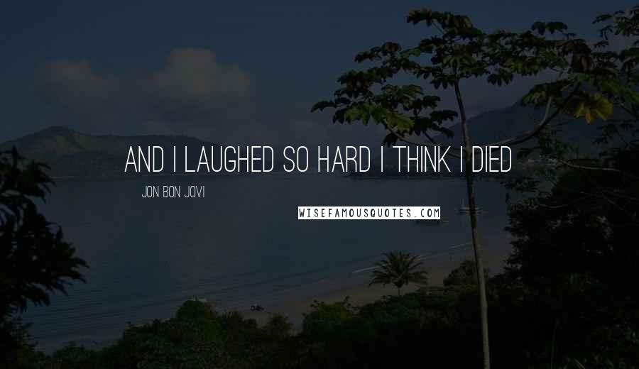 Jon Bon Jovi Quotes: And I laughed so hard I think I died