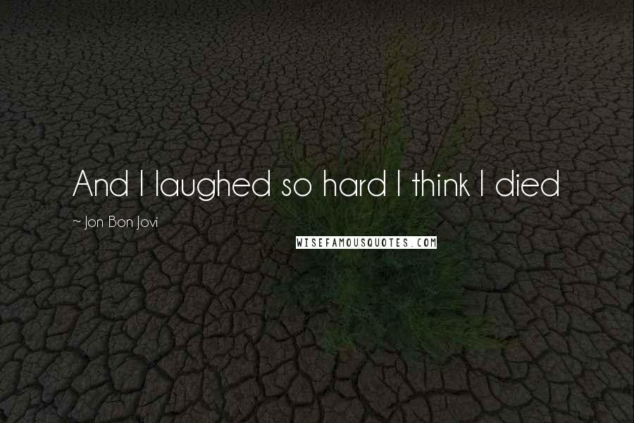 Jon Bon Jovi Quotes: And I laughed so hard I think I died
