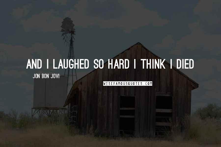 Jon Bon Jovi Quotes: And I laughed so hard I think I died