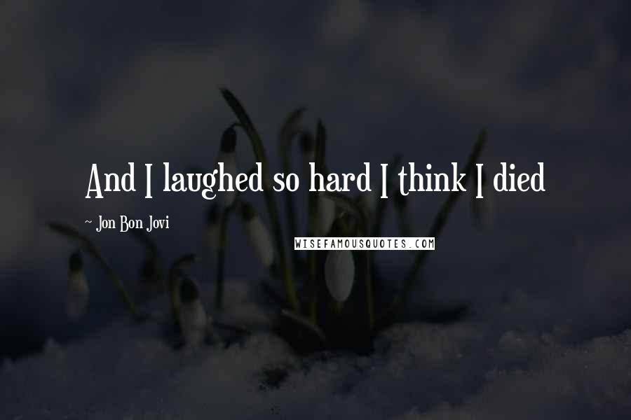 Jon Bon Jovi Quotes: And I laughed so hard I think I died