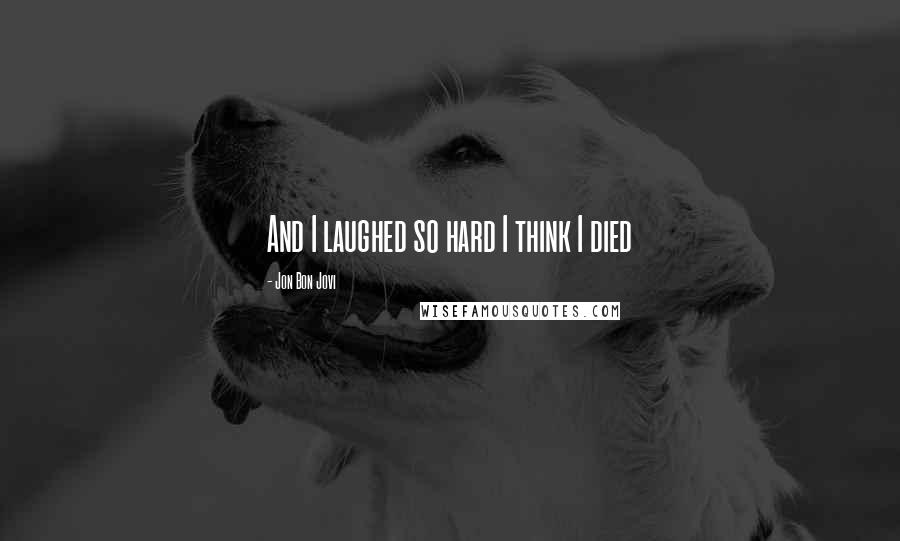 Jon Bon Jovi Quotes: And I laughed so hard I think I died