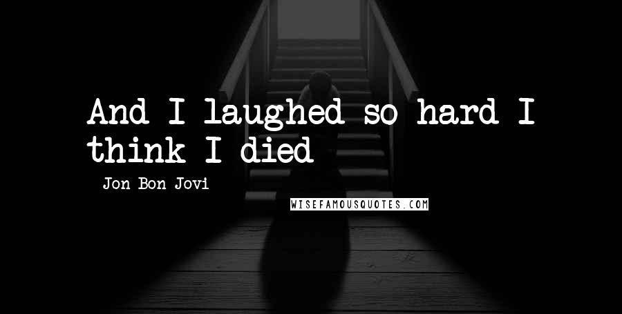 Jon Bon Jovi Quotes: And I laughed so hard I think I died