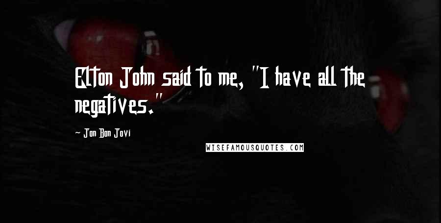 Jon Bon Jovi Quotes: Elton John said to me, "I have all the negatives."