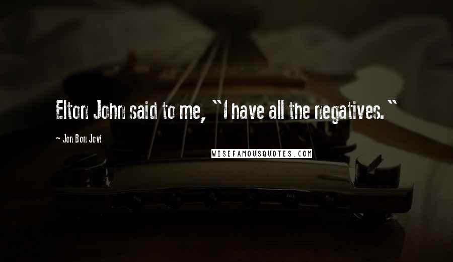 Jon Bon Jovi Quotes: Elton John said to me, "I have all the negatives."