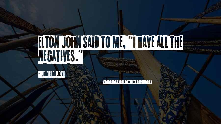 Jon Bon Jovi Quotes: Elton John said to me, "I have all the negatives."